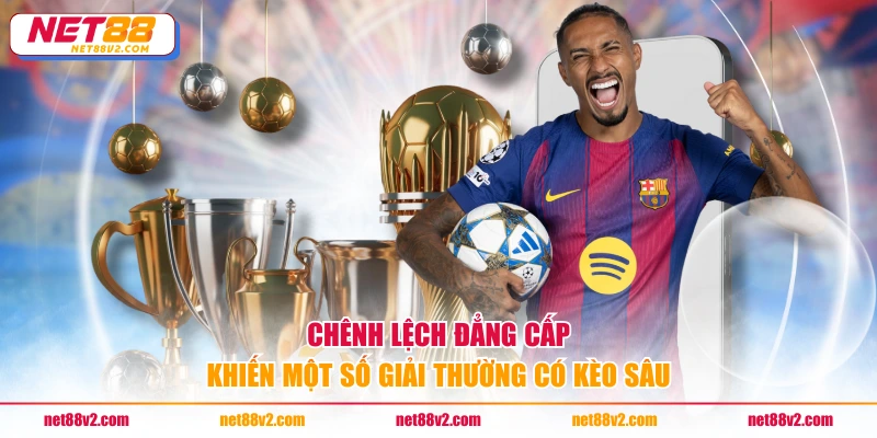 Chênh lệch đẳng cấp khiến một số giải thường có kèo sâu