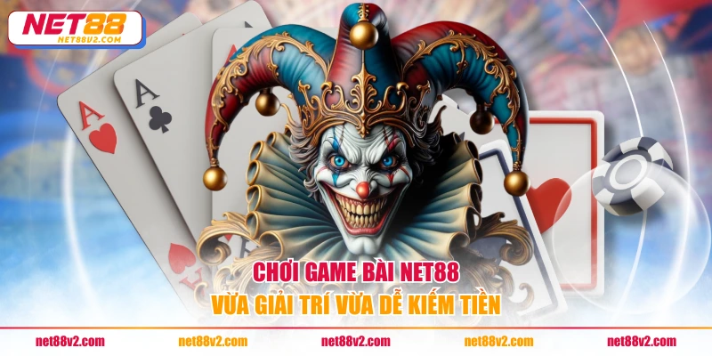 Chơi game bài NET88 vừa giải trí vừa dễ kiếm tiền