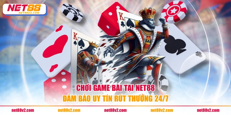 Chơi game bài tại NET88 đảm bảo uy tín rút thưởng 24/7
