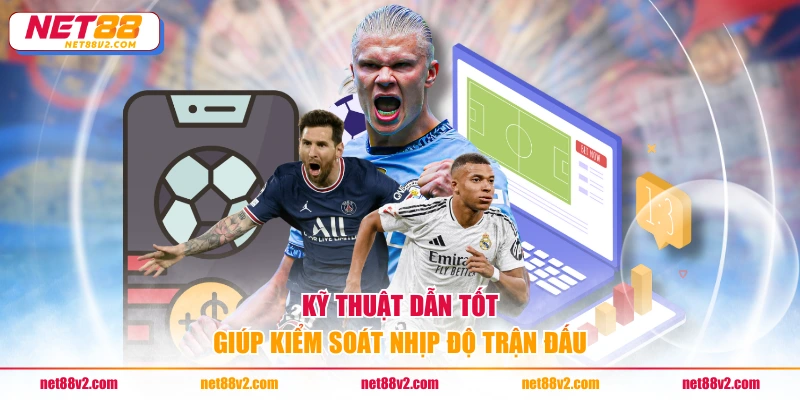 Kỹ thuật dẫn tốt giúp kiểm soát nhịp độ trận đấu