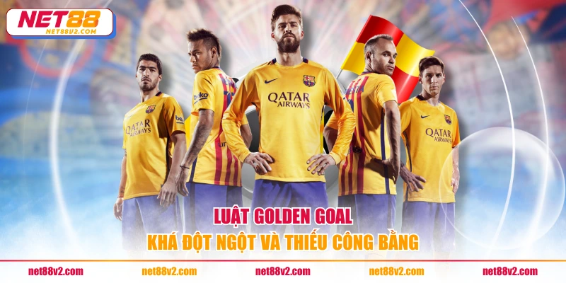 Luật golden goal khá đột ngột và thiếu công bằng