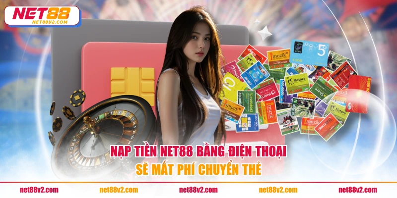 Nạp tiền NET88 bằng điện thoại sẽ mất phí chuyển thẻ